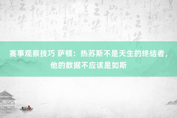 赛事观察技巧 萨顿：热苏斯不是天生的终结者，他的数据不应该是如斯