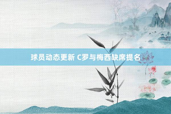 球员动态更新 C罗与梅西缺席提名