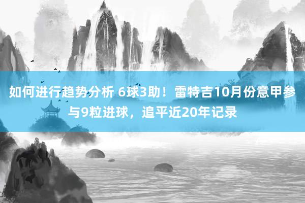 如何进行趋势分析 6球3助！雷特吉10月份意甲参与9粒进球，追平近20年记录