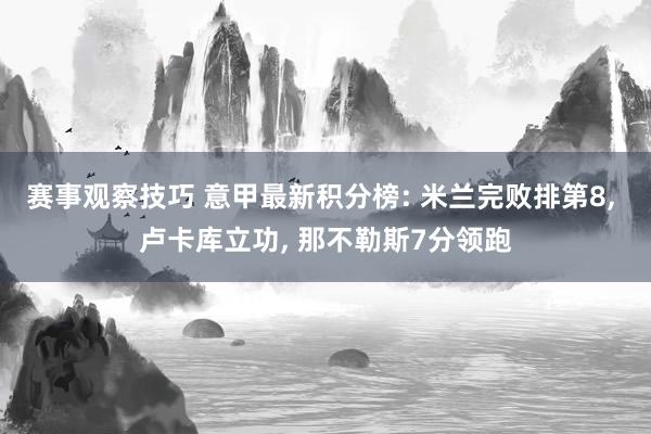 赛事观察技巧 意甲最新积分榜: 米兰完败排第8, 卢卡库立功, 那不勒斯7分领跑