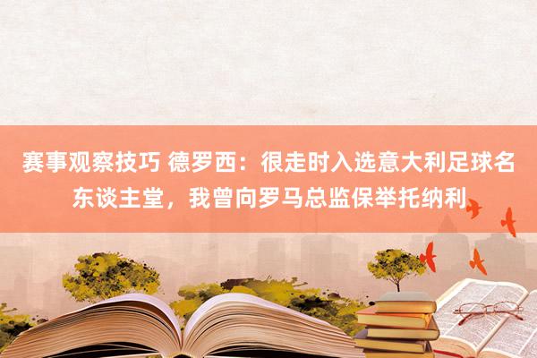 赛事观察技巧 德罗西：很走时入选意大利足球名东谈主堂，我曾向罗马总监保举托纳利