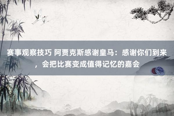 赛事观察技巧 阿贾克斯感谢皇马：感谢你们到来，会把比赛变成值得记忆的嘉会