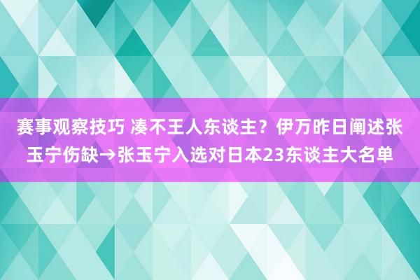 赛事观察技巧 凑不王人东谈主？伊万昨日阐述张玉宁伤缺→张玉宁入选对日本23东谈主大名单