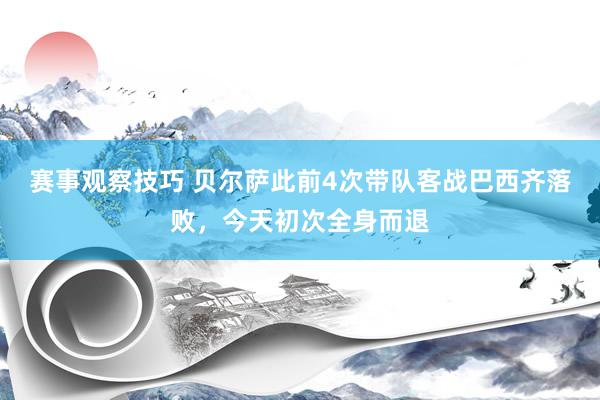 赛事观察技巧 贝尔萨此前4次带队客战巴西齐落败，今天初次全身而退