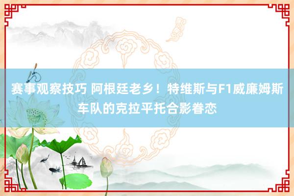 赛事观察技巧 阿根廷老乡！特维斯与F1威廉姆斯车队的克拉平托合影眷恋