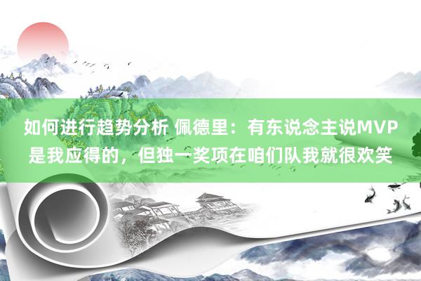 如何进行趋势分析 佩德里：有东说念主说MVP是我应得的，但独一奖项在咱们队我就很欢笑