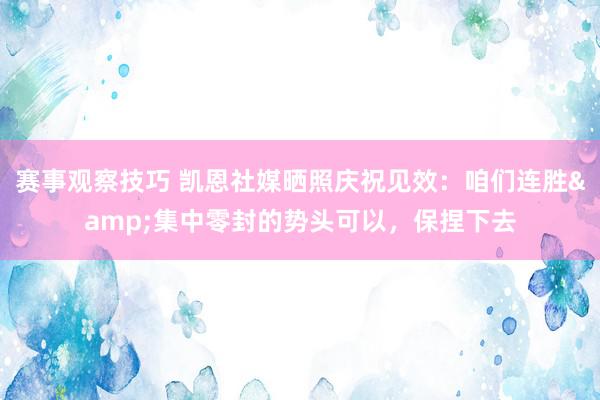 赛事观察技巧 凯恩社媒晒照庆祝见效：咱们连胜&集中零封的势头可以，保捏下去