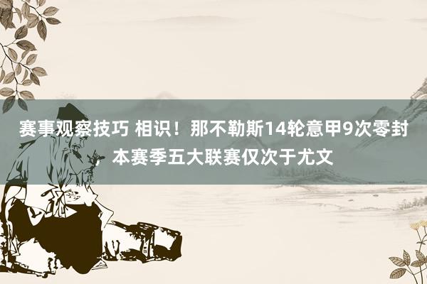 赛事观察技巧 相识！那不勒斯14轮意甲9次零封，本赛季五大联赛仅次于尤文