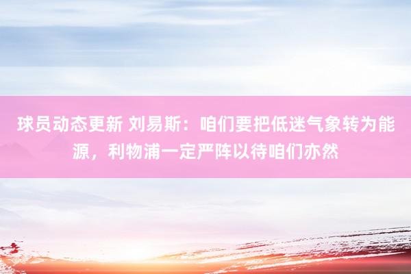 球员动态更新 刘易斯：咱们要把低迷气象转为能源，利物浦一定严阵以待咱们亦然