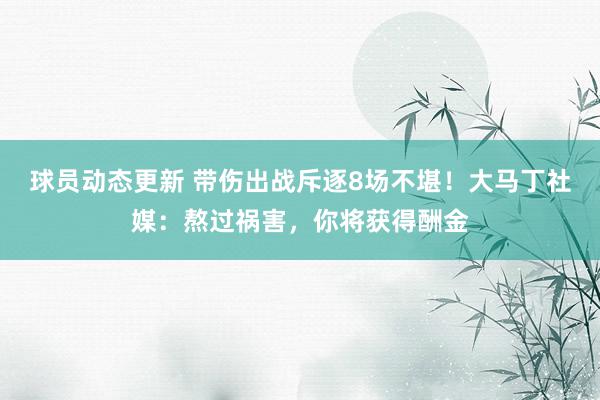 球员动态更新 带伤出战斥逐8场不堪！大马丁社媒：熬过祸害，你将获得酬金