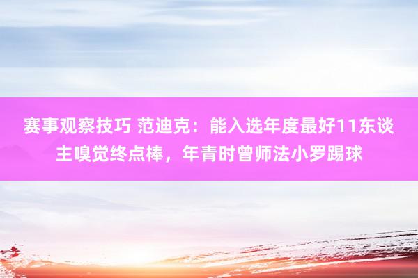 赛事观察技巧 范迪克：能入选年度最好11东谈主嗅觉终点棒，年青时曾师法小罗踢球