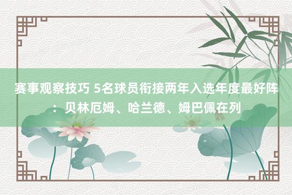 赛事观察技巧 5名球员衔接两年入选年度最好阵：贝林厄姆、哈兰德、姆巴佩在列