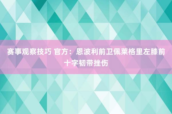 赛事观察技巧 官方：恩波利前卫佩莱格里左膝前十字韧带挫伤