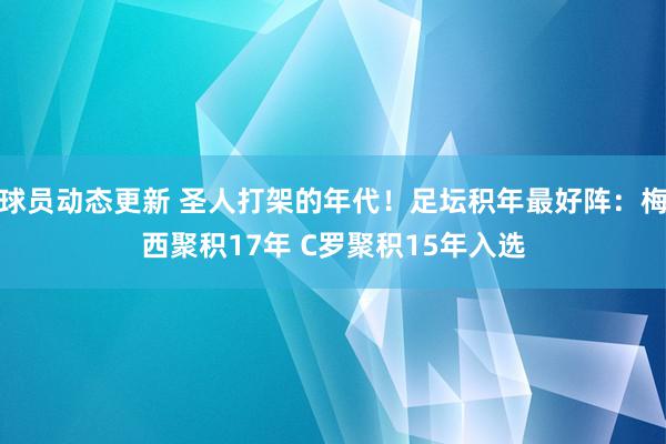 球员动态更新 圣人打架的年代！足坛积年最好阵：梅西聚积17年 C罗聚积15年入选