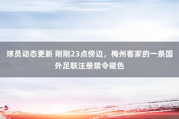 球员动态更新 刚刚23点傍边，梅州客家的一条国外足联注册禁令褪色