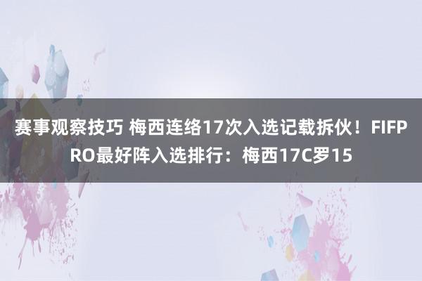 赛事观察技巧 梅西连络17次入选记载拆伙！FIFPRO最好阵入选排行：梅西17C罗15