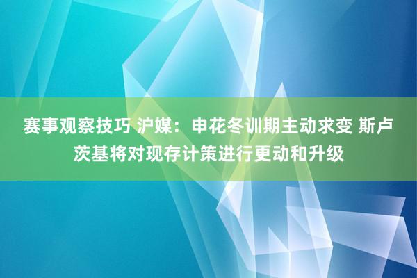 赛事观察技巧 沪媒：申花冬训期主动求变 斯卢茨基将对现存计策进行更动和升级