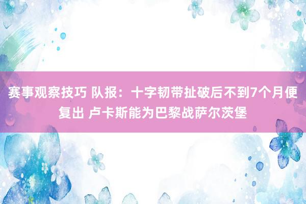 赛事观察技巧 队报：十字韧带扯破后不到7个月便复出 卢卡斯能为巴黎战萨尔茨堡