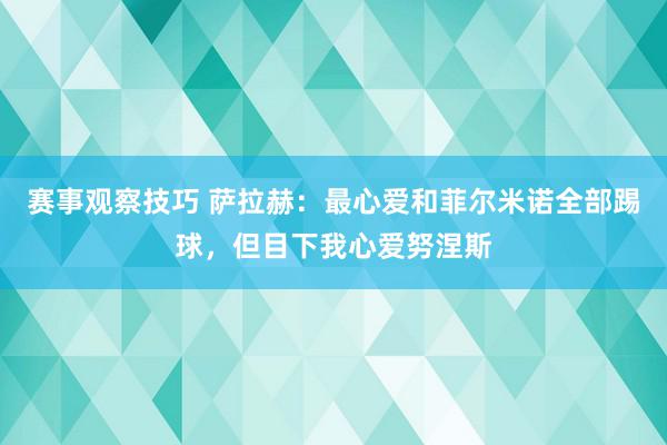 赛事观察技巧 萨拉赫：最心爱和菲尔米诺全部踢球，但目下我心爱努涅斯