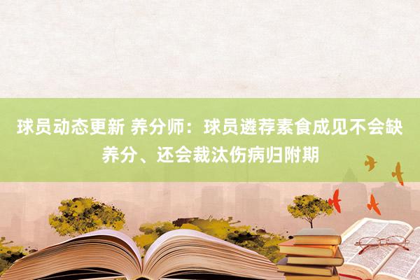 球员动态更新 养分师：球员遴荐素食成见不会缺养分、还会裁汰伤病归附期