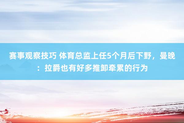 赛事观察技巧 体育总监上任5个月后下野，曼晚：拉爵也有好多推卸牵累的行为