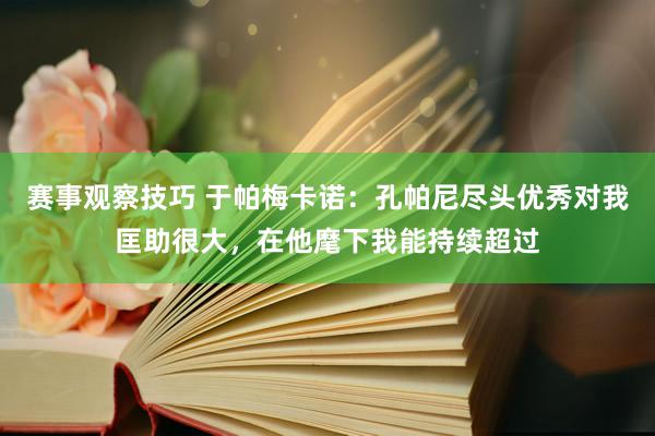 赛事观察技巧 于帕梅卡诺：孔帕尼尽头优秀对我匡助很大，在他麾下我能持续超过