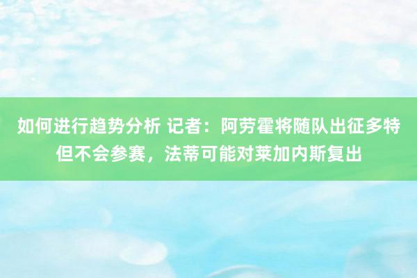 如何进行趋势分析 记者：阿劳霍将随队出征多特但不会参赛，法蒂可能对莱加内斯复出