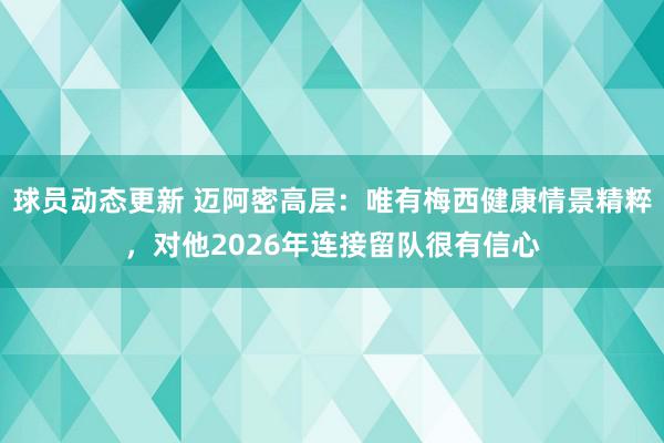 球员动态更新 迈阿密高层：唯有梅西健康情景精粹，对他2026年连接留队很有信心