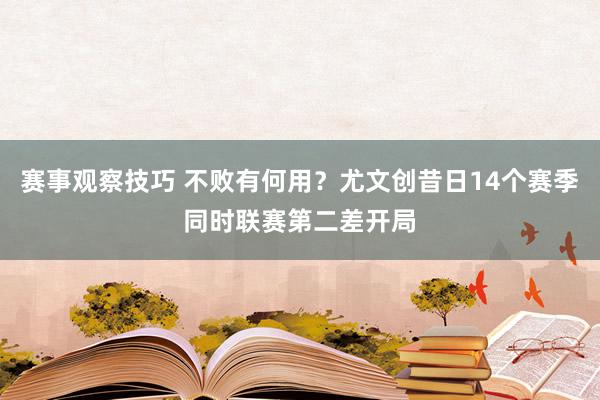 赛事观察技巧 不败有何用？尤文创昔日14个赛季同时联赛第二差开局