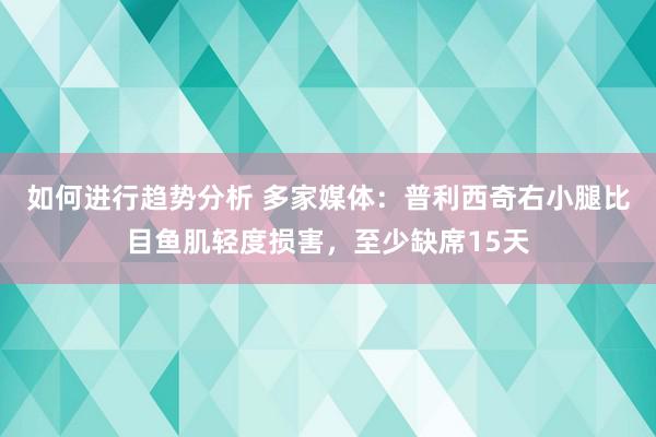 如何进行趋势分析 多家媒体：普利西奇右小腿比目鱼肌轻度损害，至少缺席15天