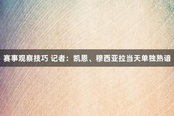 赛事观察技巧 记者：凯恩、穆西亚拉当天单独熟谙