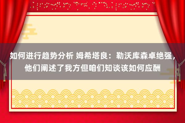 如何进行趋势分析 姆希塔良：勒沃库森卓绝强，他们阐述了我方但咱们知谈该如何应酬