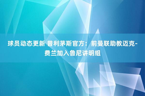 球员动态更新 普利茅斯官方：前曼联助教迈克-费兰加入鲁尼讲明组