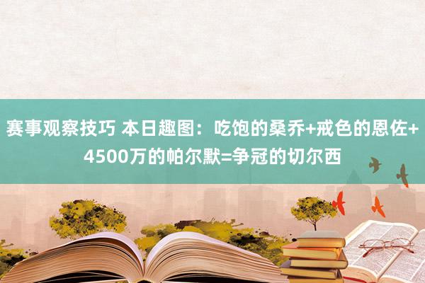 赛事观察技巧 本日趣图：吃饱的桑乔+戒色的恩佐+4500万的帕尔默=争冠的切尔西