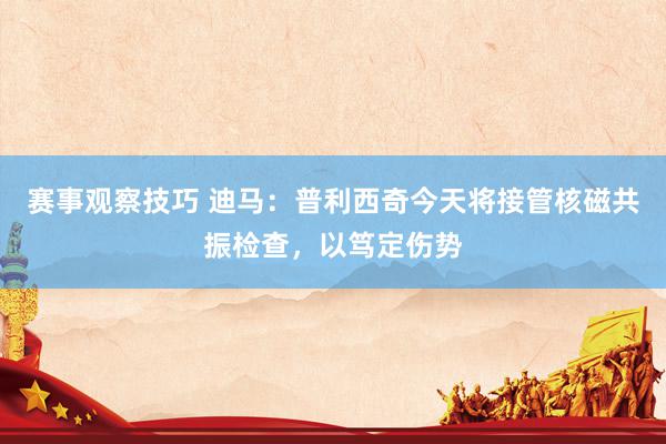 赛事观察技巧 迪马：普利西奇今天将接管核磁共振检查，以笃定伤势