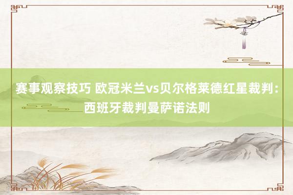 赛事观察技巧 欧冠米兰vs贝尔格莱德红星裁判：西班牙裁判曼萨诺法则