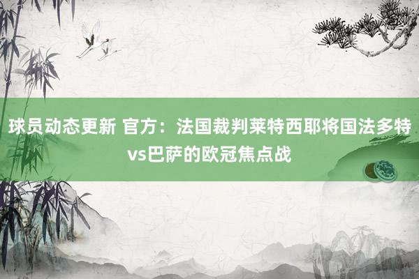 球员动态更新 官方：法国裁判莱特西耶将国法多特vs巴萨的欧冠焦点战