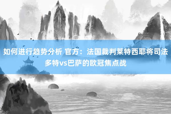 如何进行趋势分析 官方：法国裁判莱特西耶将司法多特vs巴萨的欧冠焦点战