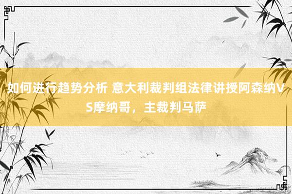 如何进行趋势分析 意大利裁判组法律讲授阿森纳VS摩纳哥，主裁判马萨