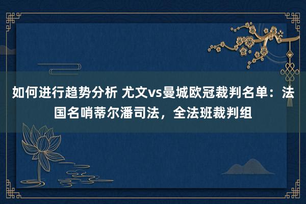 如何进行趋势分析 尤文vs曼城欧冠裁判名单：法国名哨蒂尔潘司法，全法班裁判组