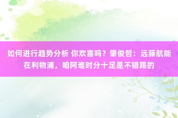 如何进行趋势分析 你欢喜吗？肇俊哲：远藤航能在利物浦，咱阿谁时分十足是不错踢的