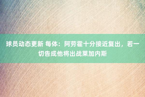 球员动态更新 每体：阿劳霍十分接近复出，若一切告成他将出战莱加内斯