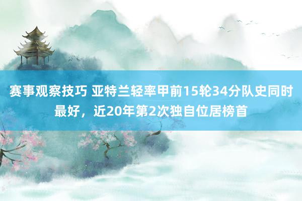 赛事观察技巧 亚特兰轻率甲前15轮34分队史同时最好，近20年第2次独自位居榜首