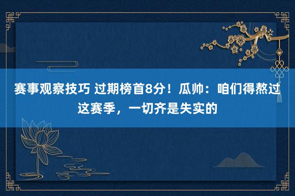 赛事观察技巧 过期榜首8分！瓜帅：咱们得熬过这赛季，一切齐是失实的