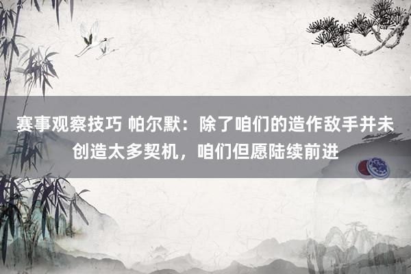 赛事观察技巧 帕尔默：除了咱们的造作敌手并未创造太多契机，咱们但愿陆续前进