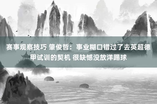 赛事观察技巧 肇俊哲：事业糊口错过了去英超德甲试训的契机 很缺憾没放洋踢球