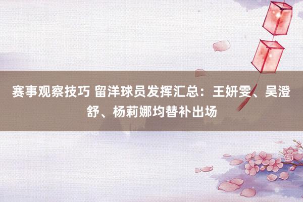 赛事观察技巧 留洋球员发挥汇总：王妍雯、吴澄舒、杨莉娜均替补出场