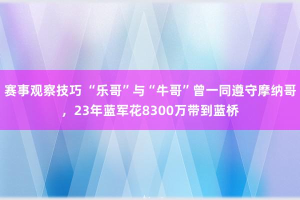 赛事观察技巧 “乐哥”与“牛哥”曾一同遵守摩纳哥，23年蓝军花8300万带到蓝桥