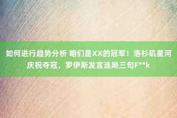 如何进行趋势分析 咱们是XX的冠军！洛杉矶星河庆祝夺冠，罗伊斯发言连飚三句F**k