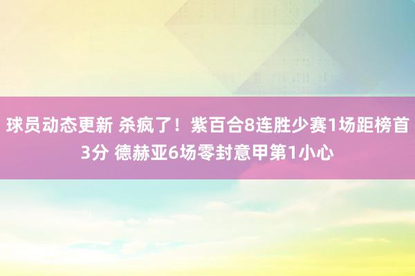 球员动态更新 杀疯了！紫百合8连胜少赛1场距榜首3分 德赫亚6场零封意甲第1小心